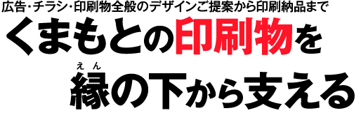 広告･チラシ･印刷物全般のデザインご提案から印刷納品まで　くまもとの印刷物を縁の下から支える